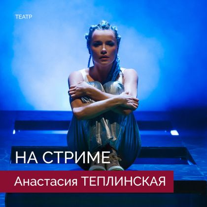 Анастасия Теплинская в спектакле «На стриме»